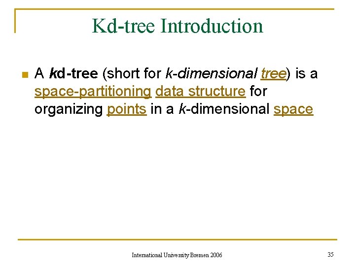 Kd-tree Introduction n A kd-tree (short for k-dimensional tree) is a space-partitioning data structure