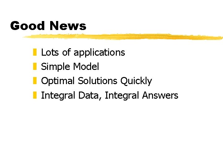 Good News z z Lots of applications Simple Model Optimal Solutions Quickly Integral Data, Good News z z Lots of applications Simple Model Optimal Solutions Quickly Integral Data,