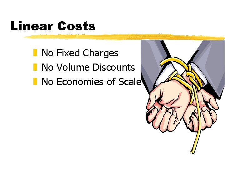 Linear Costs z No Fixed Charges z No Volume Discounts z No Economies of Linear Costs z No Fixed Charges z No Volume Discounts z No Economies of