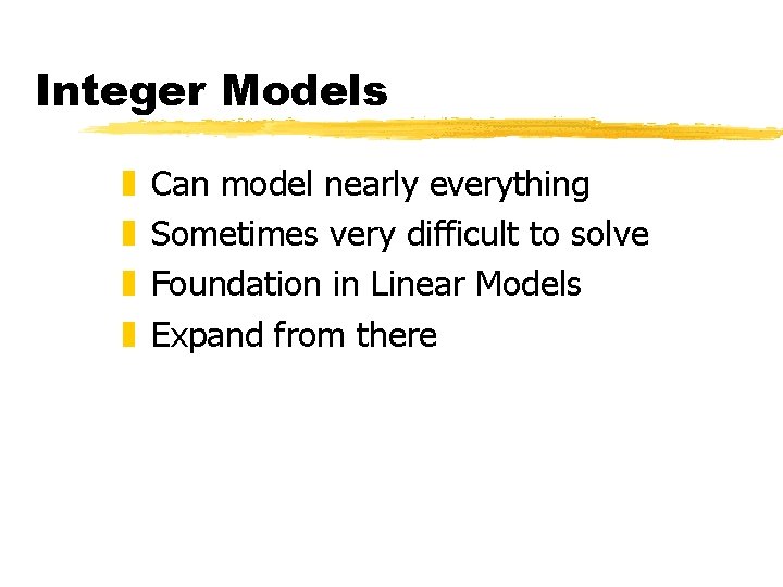Integer Models z z Can model nearly everything Sometimes very difficult to solve Foundation Integer Models z z Can model nearly everything Sometimes very difficult to solve Foundation