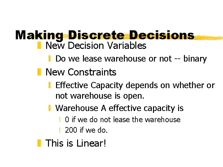 Making Discrete Decisions z New Decision Variables y Do we lease warehouse or not Making Discrete Decisions z New Decision Variables y Do we lease warehouse or not