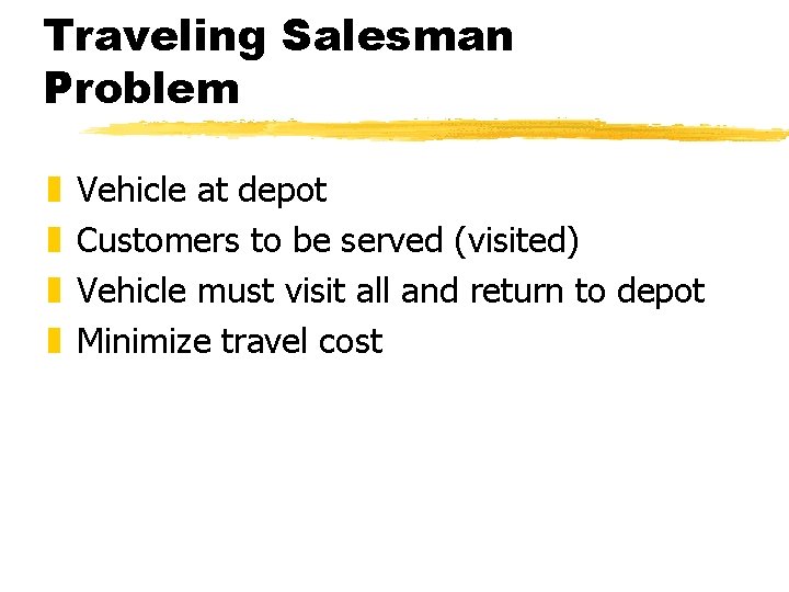 Traveling Salesman Problem z z Vehicle at depot Customers to be served (visited) Vehicle Traveling Salesman Problem z z Vehicle at depot Customers to be served (visited) Vehicle