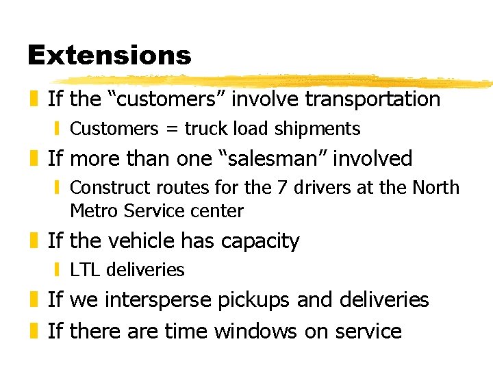 Extensions z If the “customers” involve transportation y Customers = truck load shipments z Extensions z If the “customers” involve transportation y Customers = truck load shipments z