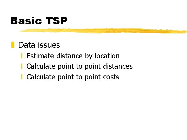 Basic TSP z Data issues y Estimate distance by location y Calculate point to Basic TSP z Data issues y Estimate distance by location y Calculate point to