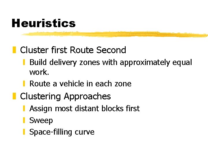 Heuristics z Cluster first Route Second y Build delivery zones with approximately equal work. Heuristics z Cluster first Route Second y Build delivery zones with approximately equal work.