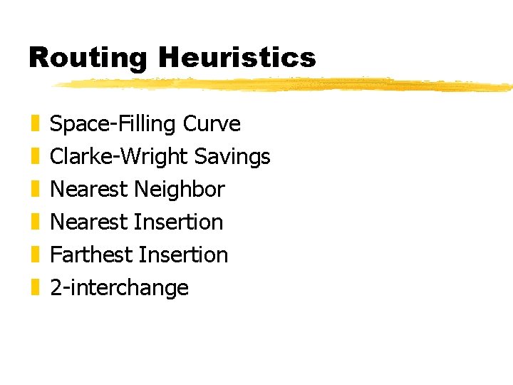Routing Heuristics z z z Space-Filling Curve Clarke-Wright Savings Nearest Neighbor Nearest Insertion Farthest Routing Heuristics z z z Space-Filling Curve Clarke-Wright Savings Nearest Neighbor Nearest Insertion Farthest