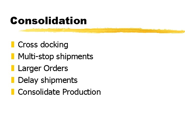 Consolidation z z z Cross docking Multi-stop shipments Larger Orders Delay shipments Consolidate Production Consolidation z z z Cross docking Multi-stop shipments Larger Orders Delay shipments Consolidate Production