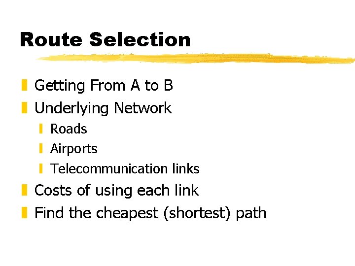 Route Selection z Getting From A to B z Underlying Network y Roads y Route Selection z Getting From A to B z Underlying Network y Roads y