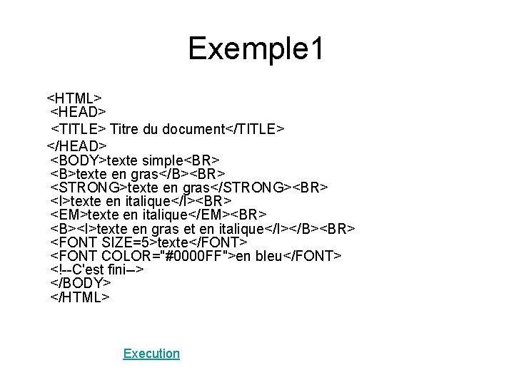 Exemple 1 <HTML> <HEAD> <TITLE> Titre du document</TITLE> </HEAD> <BODY>texte simple<BR> <B>texte en gras</B><BR>