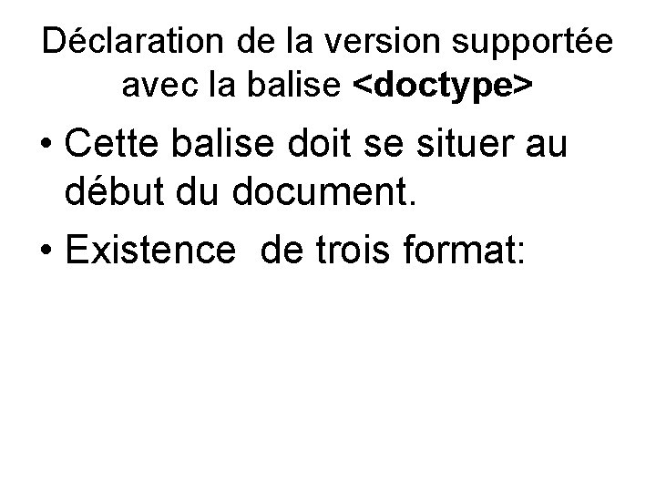 Déclaration de la version supportée avec la balise <doctype> • Cette balise doit se