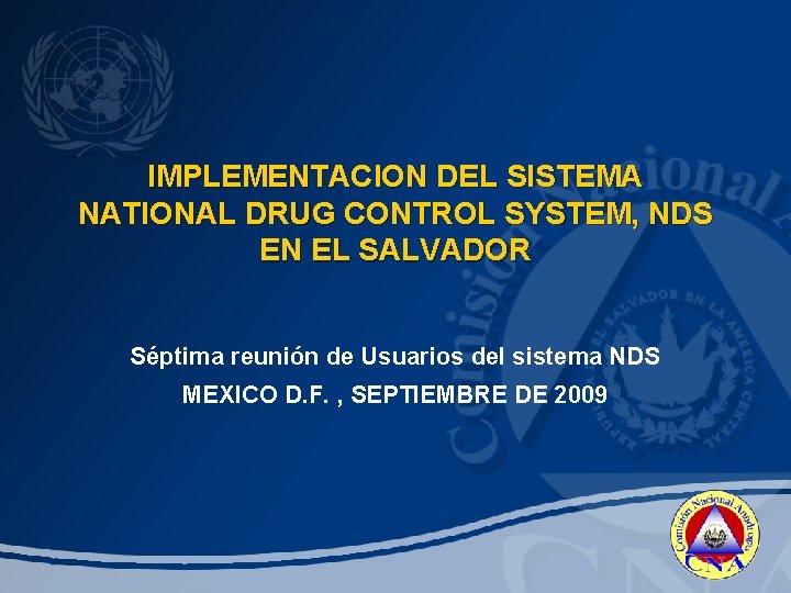 IMPLEMENTACION DEL SISTEMA NATIONAL DRUG CONTROL SYSTEM, NDS EN EL SALVADOR Séptima reunión de