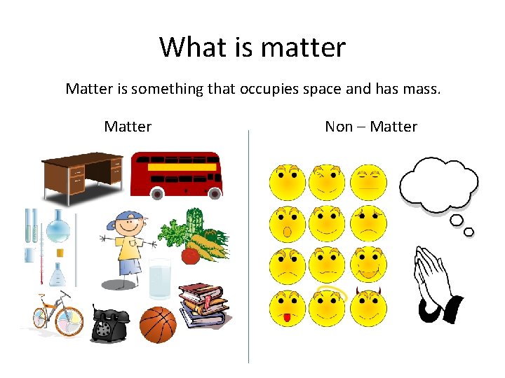 What is matter Matter is something that occupies space and has mass. Matter Non