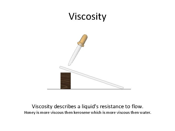Viscosity describes a liquid’s resistance to flow. Honey is more viscous then kerosene which