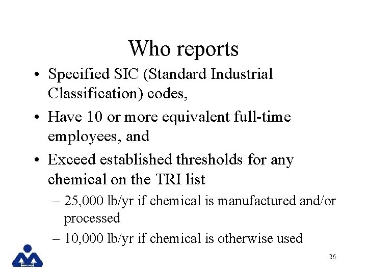 Who reports • Specified SIC (Standard Industrial Classification) codes, • Have 10 or more