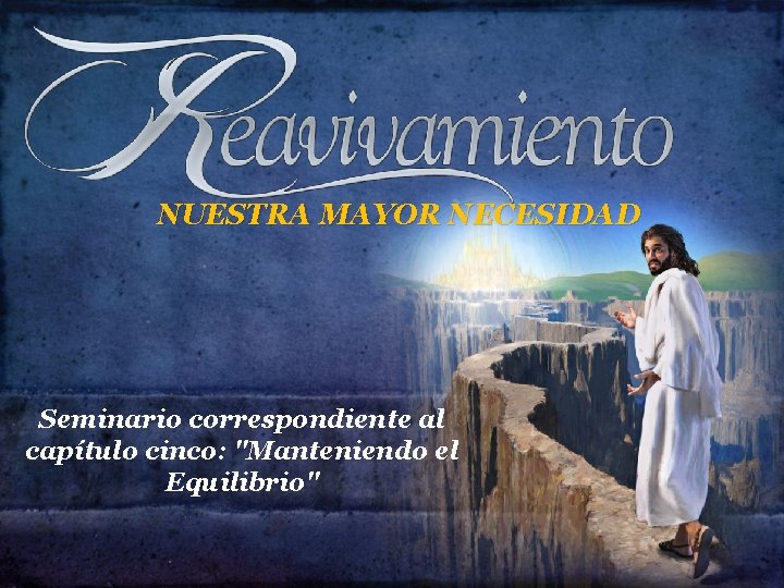 NUESTRA MAYOR NECESIDAD Seminario correspondiente al capítulo cinco: "Manteniendo el Equilibrio" 