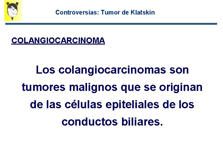 Controversias: Tumor de Klatskin COLANGIOCARCINOMA Los colangiocarcinomas son tumores malignos que se originan de