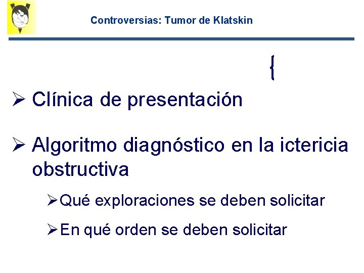 Controversias: Tumor de Klatskin Ø Clínica de presentación Ø Algoritmo diagnóstico en la ictericia
