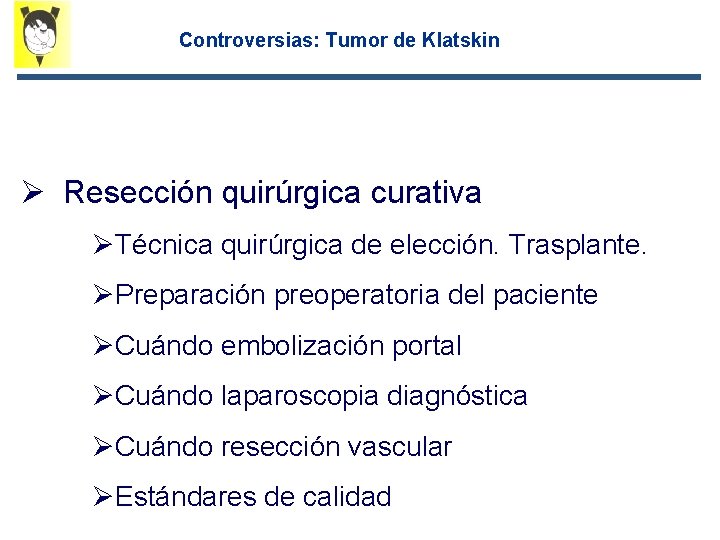 Controversias: Tumor de Klatskin Ø Resección quirúrgica curativa ØTécnica quirúrgica de elección. Trasplante. ØPreparación