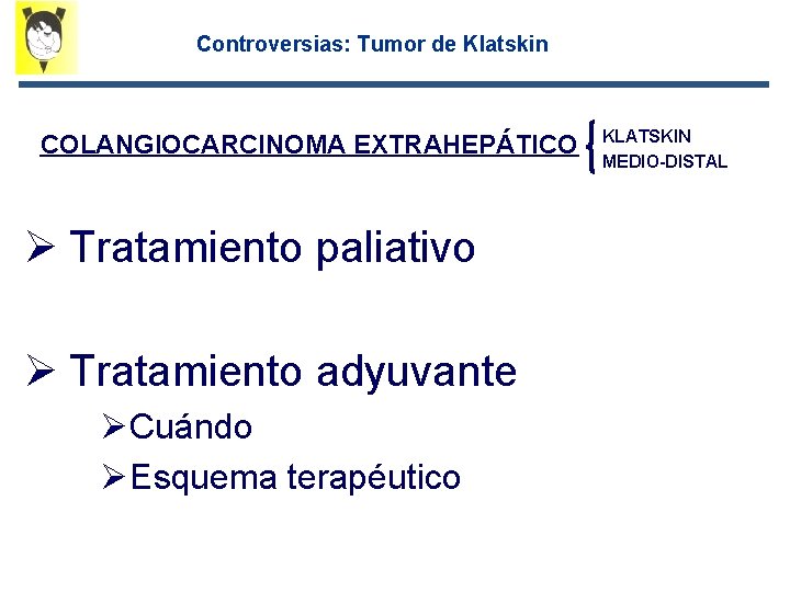 Controversias: Tumor de Klatskin COLANGIOCARCINOMA EXTRAHEPÁTICO Ø Tratamiento paliativo Ø Tratamiento adyuvante ØCuándo ØEsquema