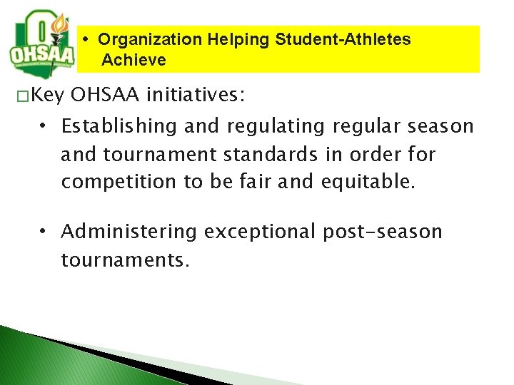  • Organization Helping Student-Athletes Achieve � Key OHSAA initiatives: • Establishing and regulating