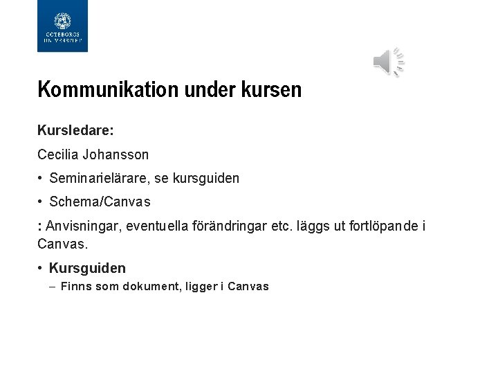Kommunikation under kursen Kursledare: Cecilia Johansson • Seminarielärare, se kursguiden • Schema/Canvas : Anvisningar,