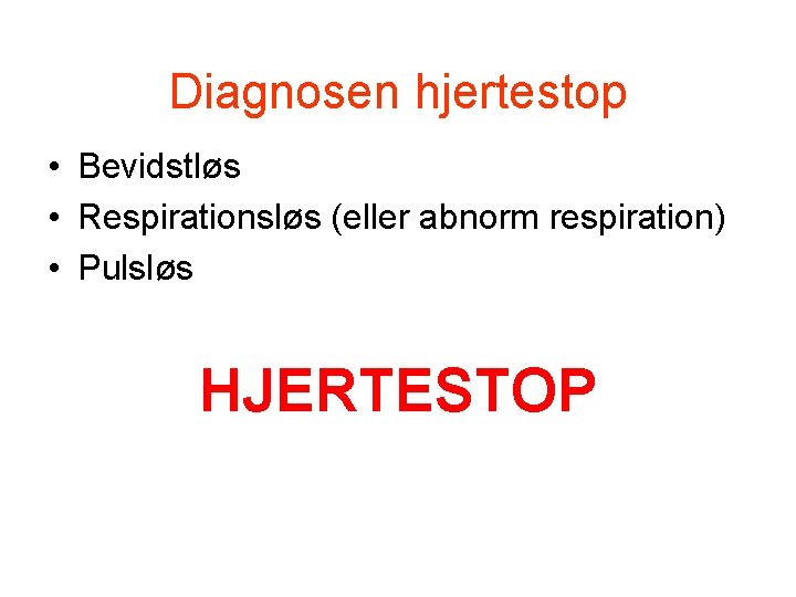 Diagnosen hjertestop • Bevidstløs • Respirationsløs (eller abnorm respiration) • Pulsløs HJERTESTOP Diagnosen hjertestop • Bevidstløs • Respirationsløs (eller abnorm respiration) • Pulsløs HJERTESTOP