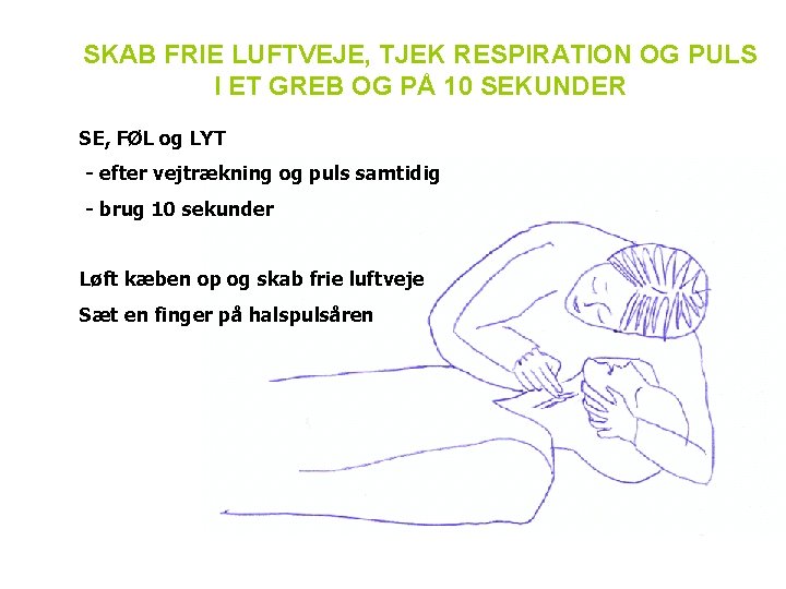 SKAB FRIE LUFTVEJE, TJEK RESPIRATION OG PULS I ET GREB OG PÅ 10 SEKUNDER SKAB FRIE LUFTVEJE, TJEK RESPIRATION OG PULS I ET GREB OG PÅ 10 SEKUNDER