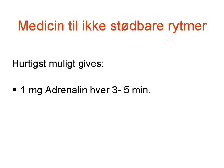 Medicin til ikke stødbare rytmer Hurtigst muligt gives: § 1 mg Adrenalin hver 3 Medicin til ikke stødbare rytmer Hurtigst muligt gives: § 1 mg Adrenalin hver 3
