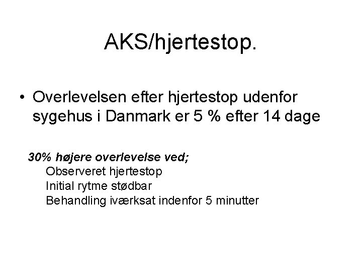 AKS/hjertestop. • Overlevelsen efter hjertestop udenfor sygehus i Danmark er 5 % efter 14 AKS/hjertestop. • Overlevelsen efter hjertestop udenfor sygehus i Danmark er 5 % efter 14