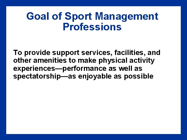 Goal of Sport Management Professions To provide support services, facilities, and other amenities to