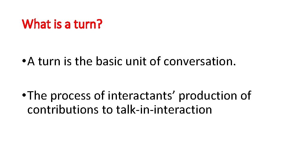 What is a turn? • A turn is the basic unit of conversation. •