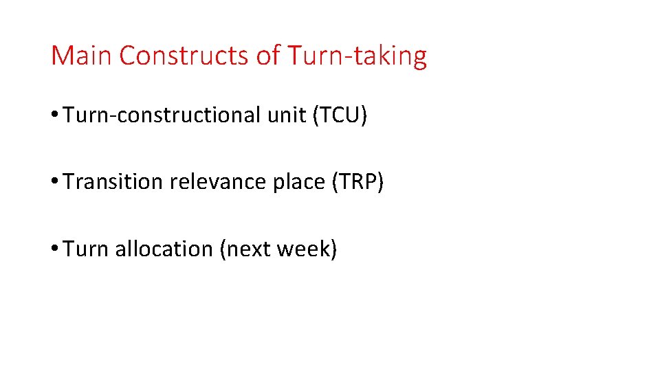 Main Constructs of Turn-taking • Turn-constructional unit (TCU) • Transition relevance place (TRP) •