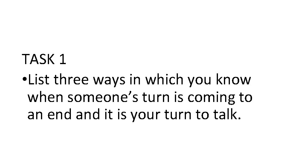 TASK 1 • List three ways in which you know when someone’s turn is