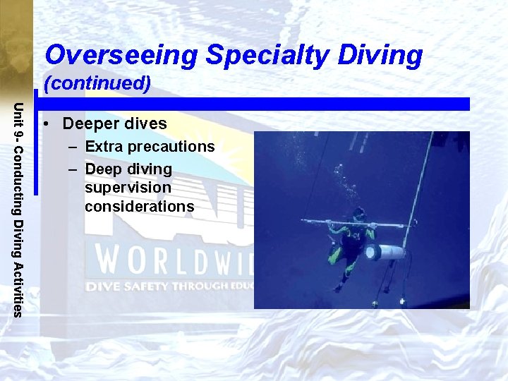 Overseeing Specialty Diving (continued) Unit 9 - Conducting Diving Activities • Deeper dives –