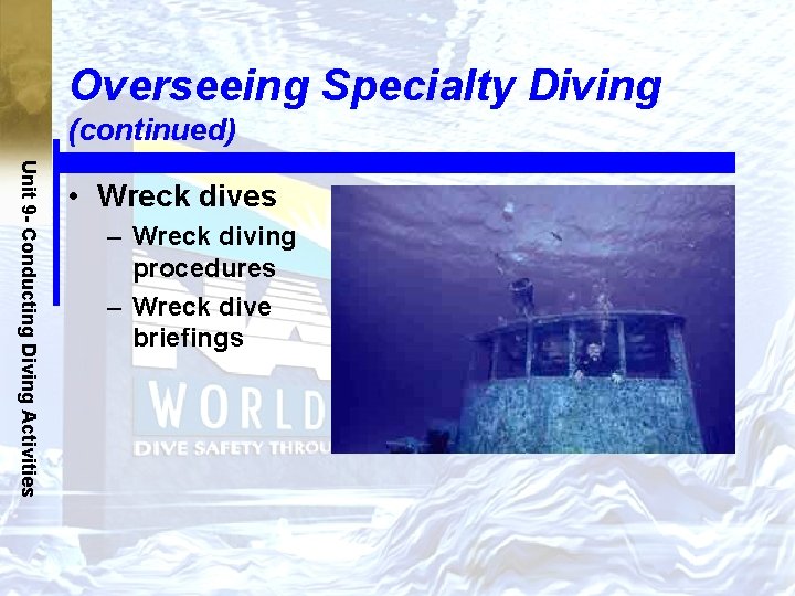 Overseeing Specialty Diving (continued) Unit 9 - Conducting Diving Activities • Wreck dives –