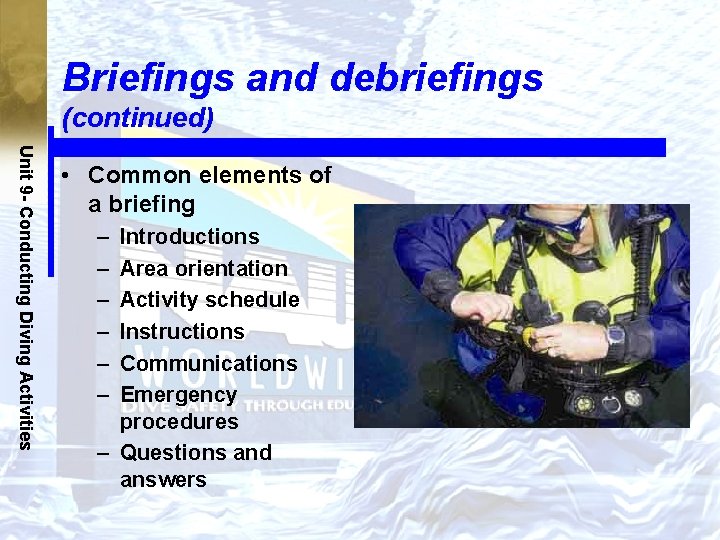 Briefings and debriefings (continued) Unit 9 - Conducting Diving Activities • Common elements of