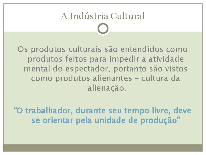 A Indústria Cultural Os produtos culturais são entendidos como produtos feitos para impedir a