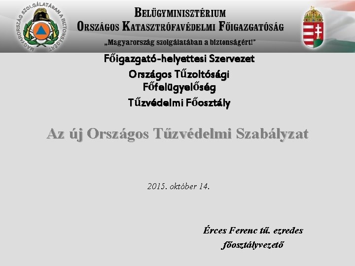 Főigazgató-helyettesi Szervezet Országos Tűzoltósági Főfelügyelőség Tűzvédelmi Főosztály Az új Országos Tűzvédelmi Szabályzat 2015. október Főigazgató-helyettesi Szervezet Országos Tűzoltósági Főfelügyelőség Tűzvédelmi Főosztály Az új Országos Tűzvédelmi Szabályzat 2015. október