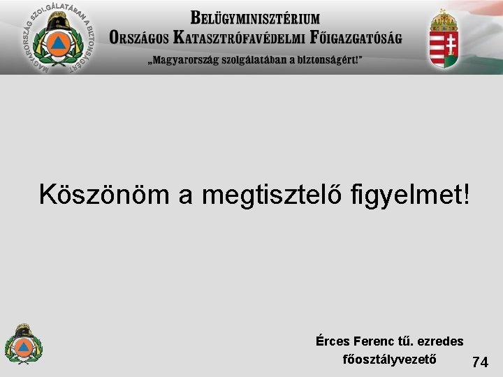 Köszönöm a megtisztelő figyelmet! Érces Ferenc tű. ezredes főosztályvezető 74 Köszönöm a megtisztelő figyelmet! Érces Ferenc tű. ezredes főosztályvezető 74
