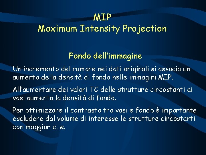 MIP Maximum Intensity Projection Fondo dell’immagine Un incremento del rumore nei dati originali si