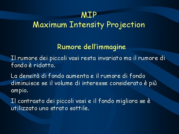 MIP Maximum Intensity Projection Rumore dell’immagine Il rumore dei piccoli vasi resta invariato ma