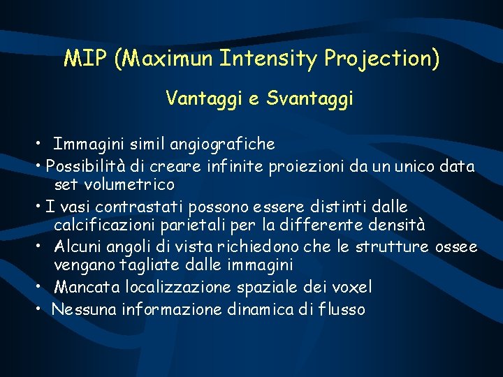 MIP (Maximun Intensity Projection) Vantaggi e Svantaggi • Immagini simil angiografiche • Possibilità di