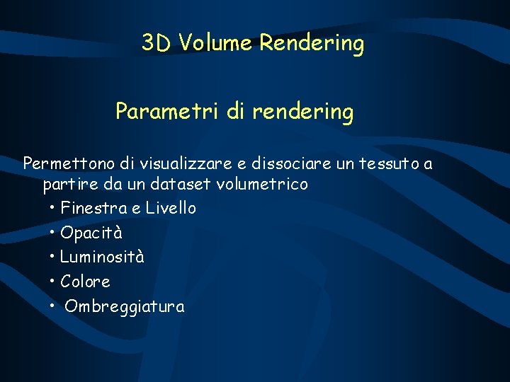 3 D Volume Rendering Parametri di rendering Permettono di visualizzare e dissociare un tessuto