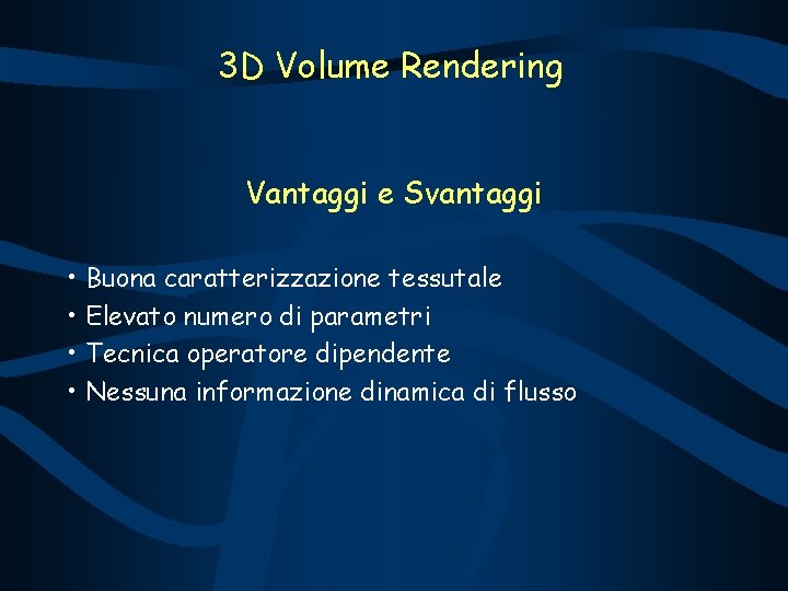 3 D Volume Rendering Vantaggi e Svantaggi • Buona caratterizzazione tessutale • Elevato numero