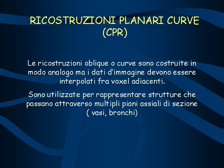 RICOSTRUZIONI PLANARI CURVE (CPR) Le ricostruzioni oblique o curve sono costruite in modo analogo