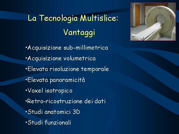 La Tecnologia Multislice: Vantaggi • Acquisizione sub-millimetrica • Acquisizione volumetrica • Elevata risoluzione temporale