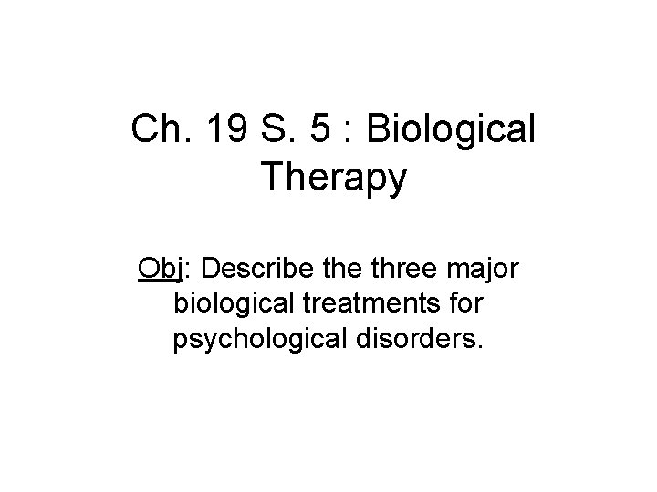 Ch. 19 S. 5 : Biological Therapy Obj: Describe three major biological treatments for