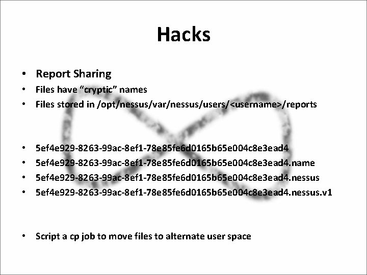 Hacks • Report Sharing • Files have “cryptic” names • Files stored in /opt/nessus/var/nessus/users/<username>/reports