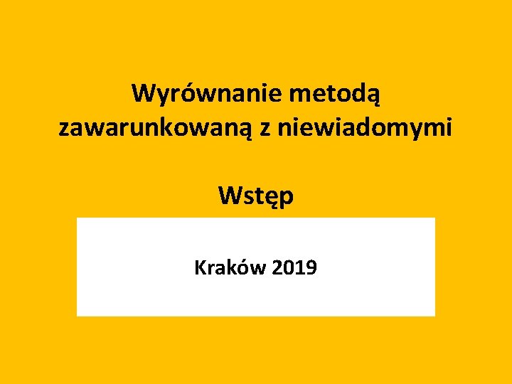 Wyrównanie metodą zawarunkowaną z niewiadomymi Wstęp Kraków 2019 