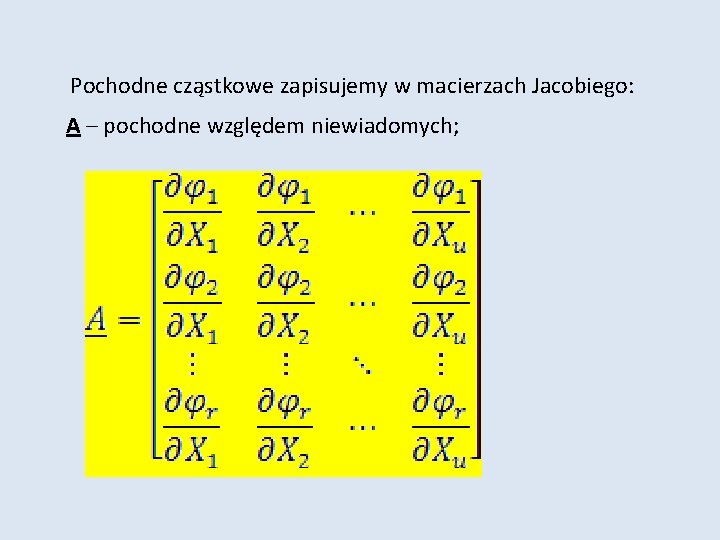 Pochodne cząstkowe zapisujemy w macierzach Jacobiego: A – pochodne względem niewiadomych; 